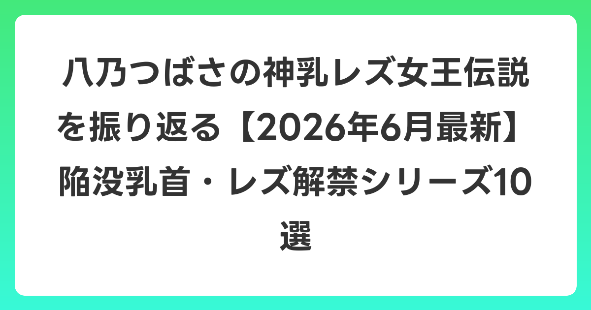八乃つばさの神乳レズ女王伝説を振り返る【2026年7月最新】陥没乳首・レズ解禁シリーズ10選