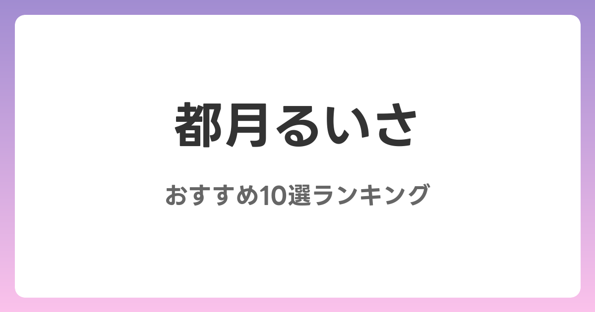 都月るいさのおすすめAV作品10選【2026年最新】レビュー付き