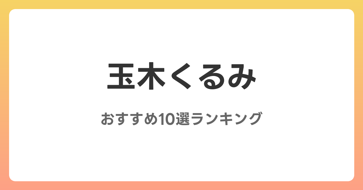 玉木くるみのおすすめAV作品10選【2026年最新】レビュー付き