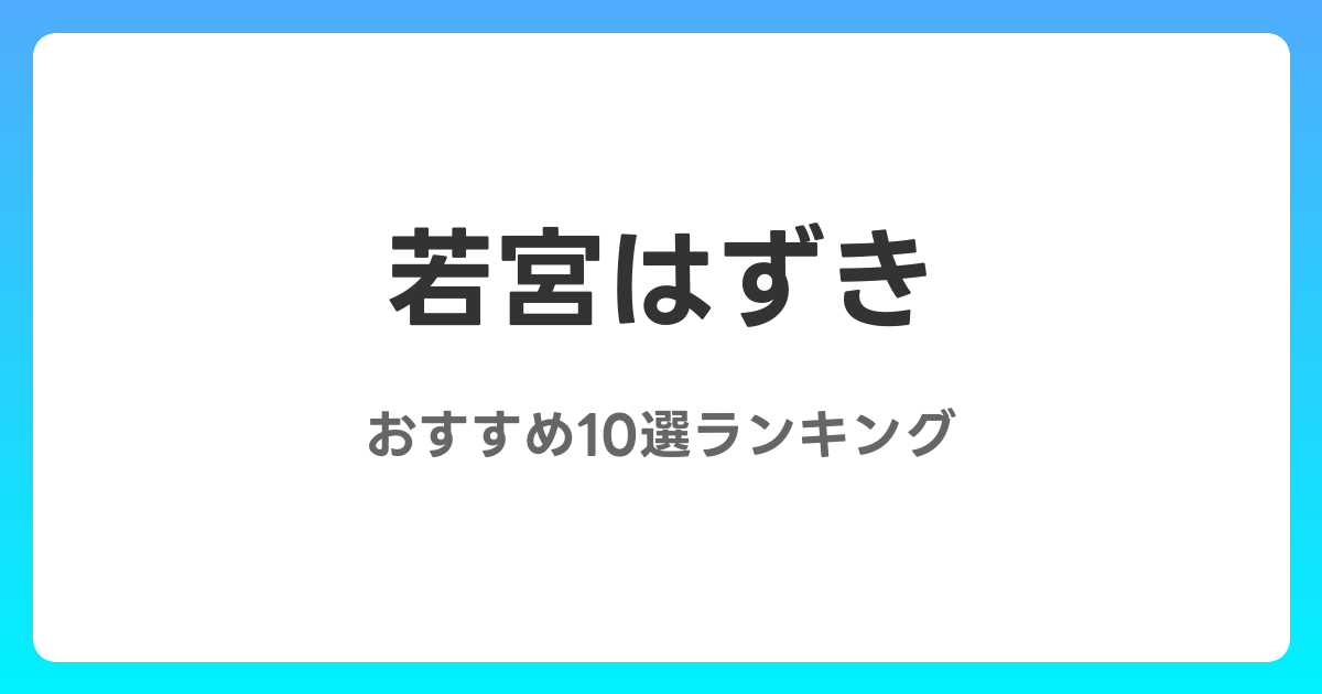 若宮はずきのおすすめAV作品10選【2026年最新】レビュー付き