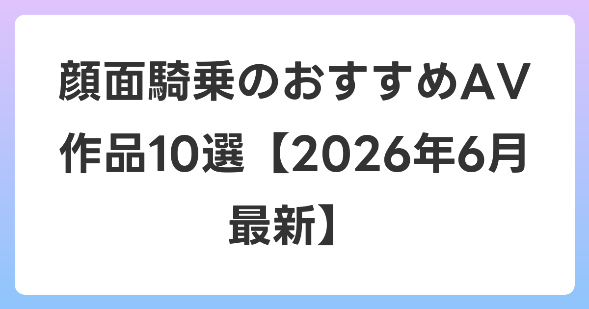 顔面騎乗のおすすめAV作品10選【2026年7月最新】