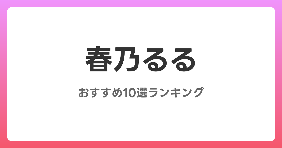 春乃るるのおすすめAV作品10選【2026年最新】レビュー付き