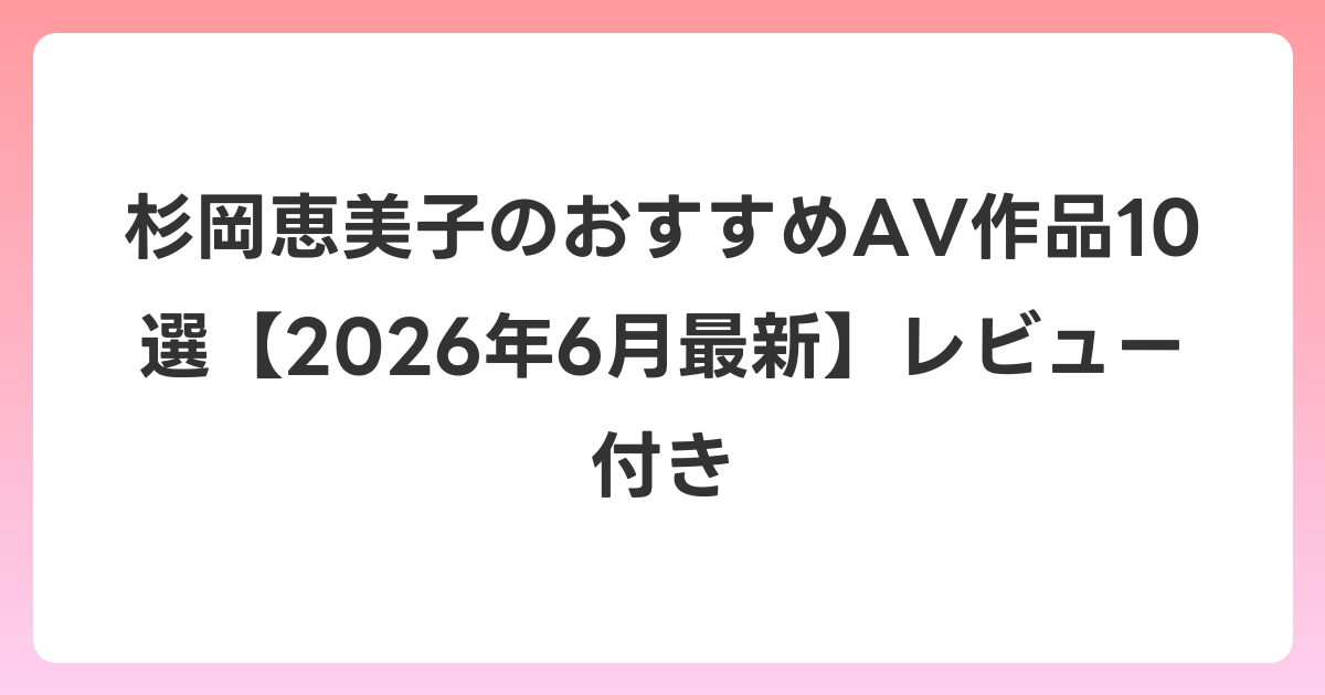 杉岡恵美子のおすすめAV作品10選【2026年7月最新】レビュー付き