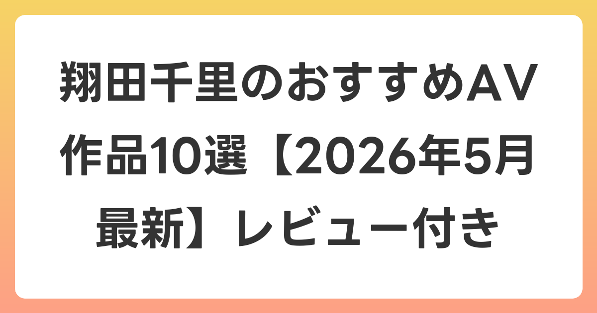 翔田千里のおすすめAV作品10選【2026年6月最新】レビュー付き