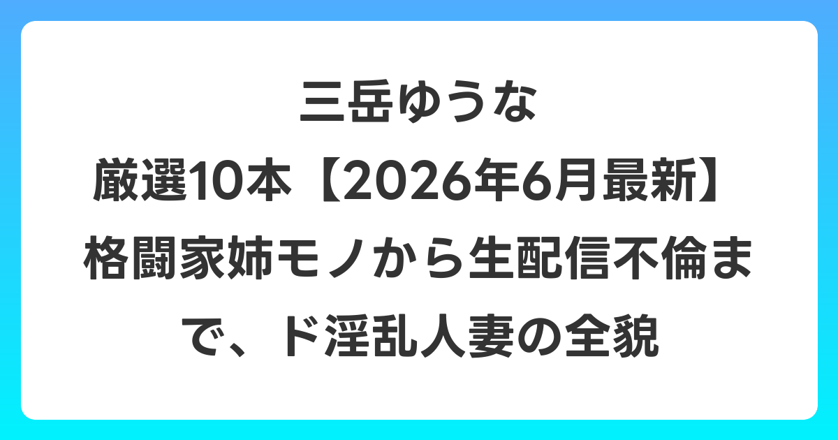 三岳ゆうな 厳選10本【2026年7月最新】格闘家姉モノから生配信不倫まで、ド淫乱人妻の全貌