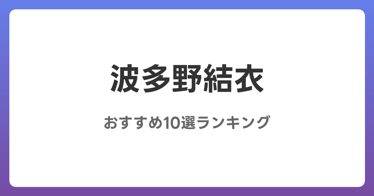 波多野結衣のAVおすすめ10選ランキング！