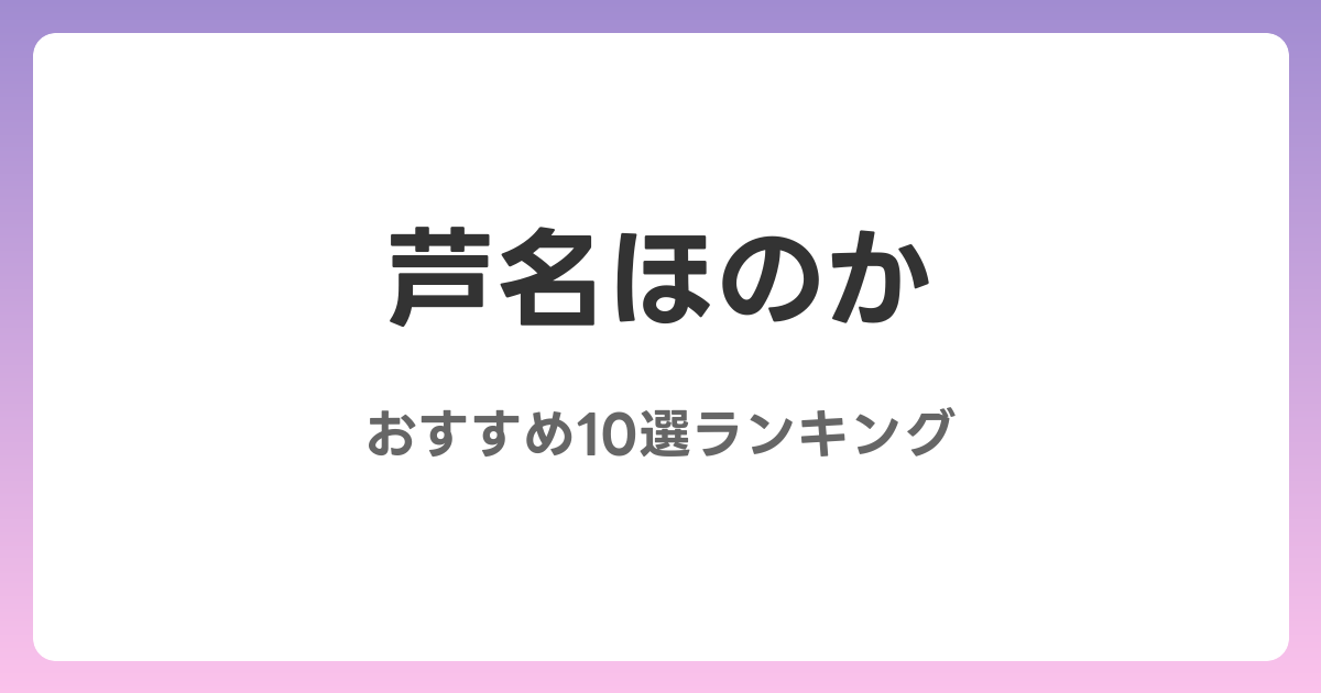 芦名ほのかのおすすめAV作品10選【2026年最新】レビュー付き