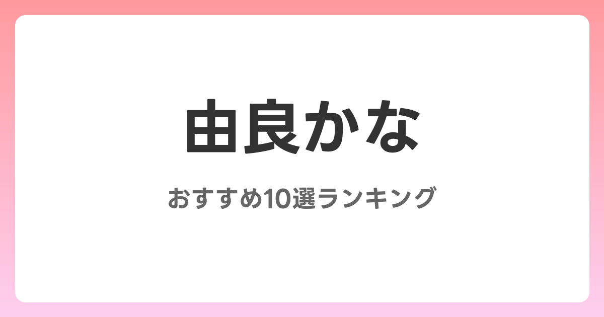 由良かなのおすすめAV作品10選【2026年最新】レビュー付き