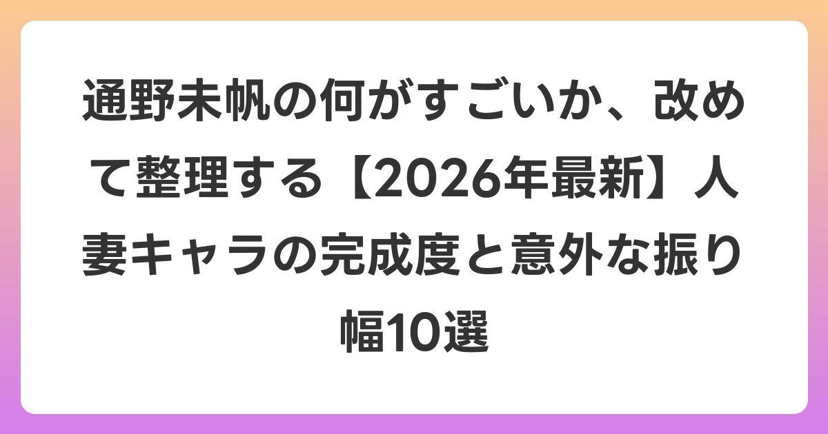 通野未帆の何がすごいか、改めて整理する【2026年6月最新】人妻キャラの完成度と意外な振り幅10選