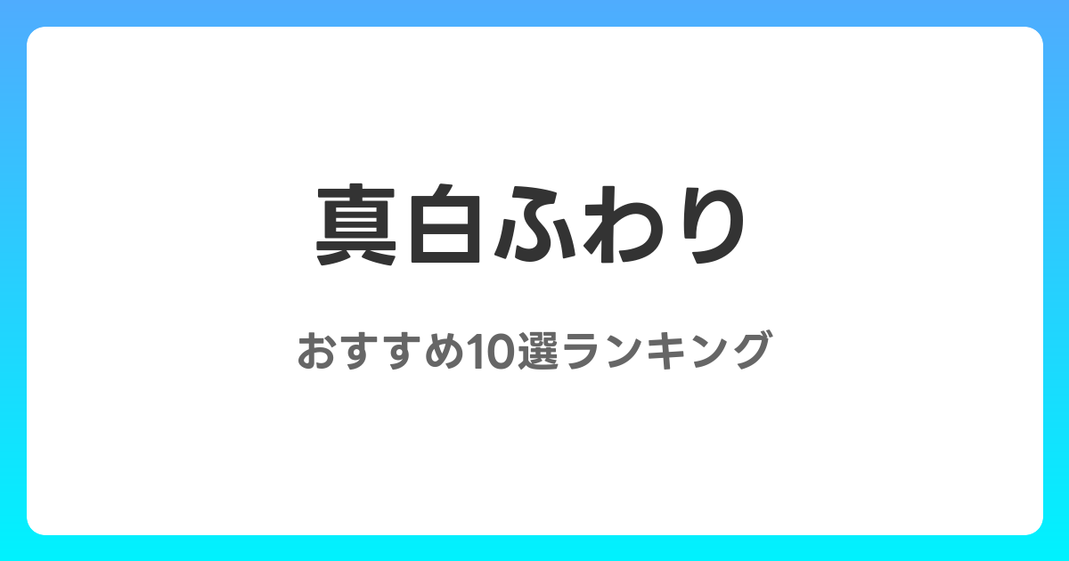 真白ふわりのおすすめAV作品10選【2026年最新】レビュー付き