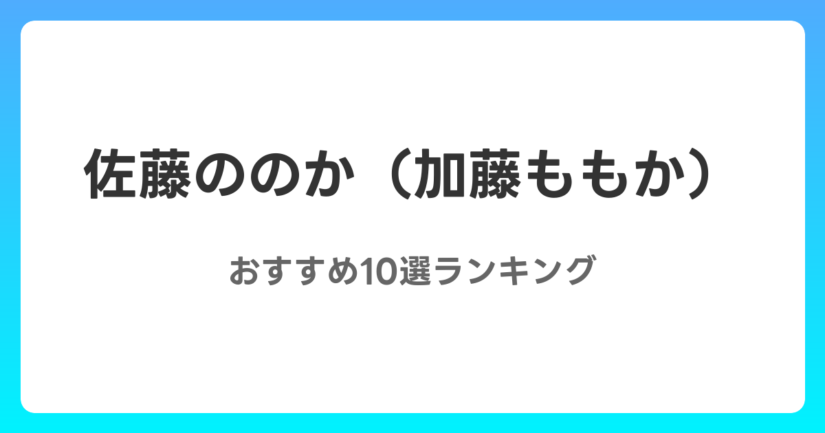 佐藤ののか(加藤ももか)のおすすめAV作品10選【2026年最新】レビュー付き