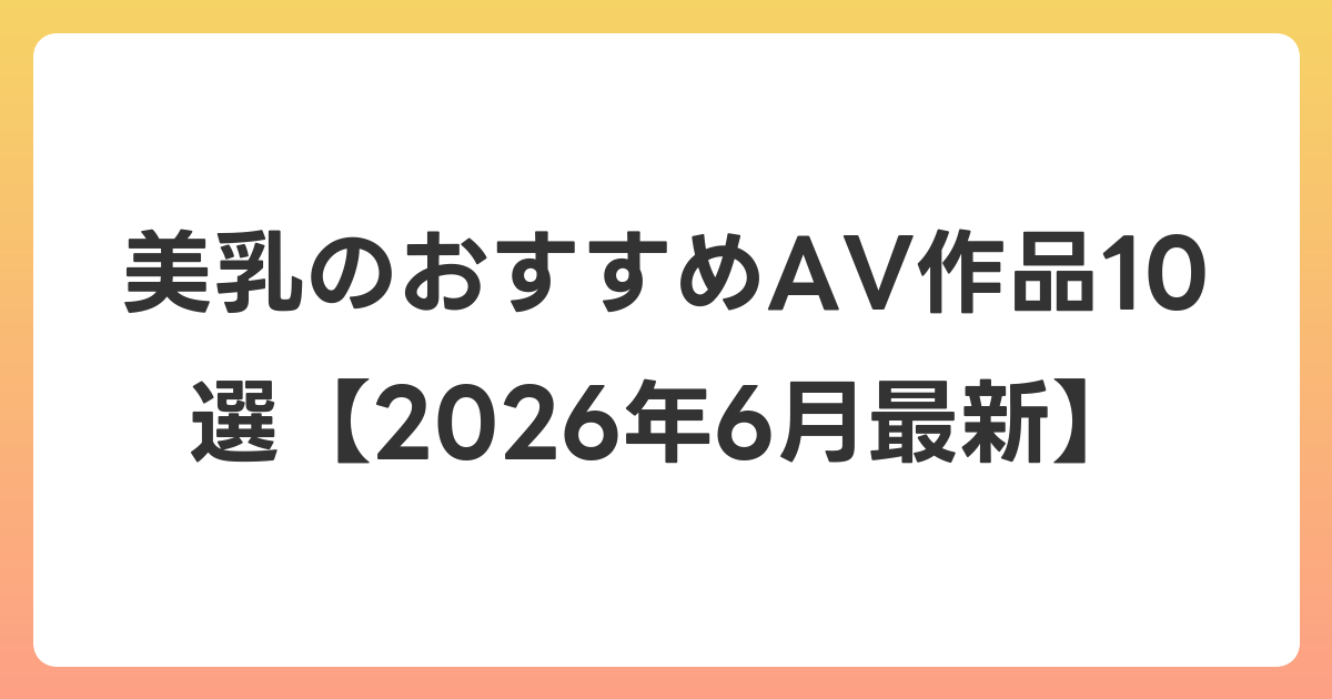 美乳のおすすめAV作品10選【2026年7月最新】