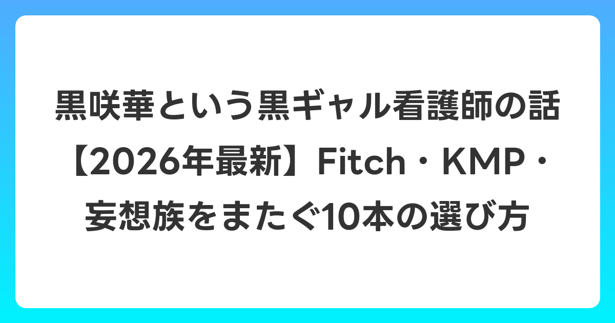 黒咲華という黒ギャル看護師の話【2026年6月最新】Fitch・KMP・妄想族をまたぐ10本の選び方