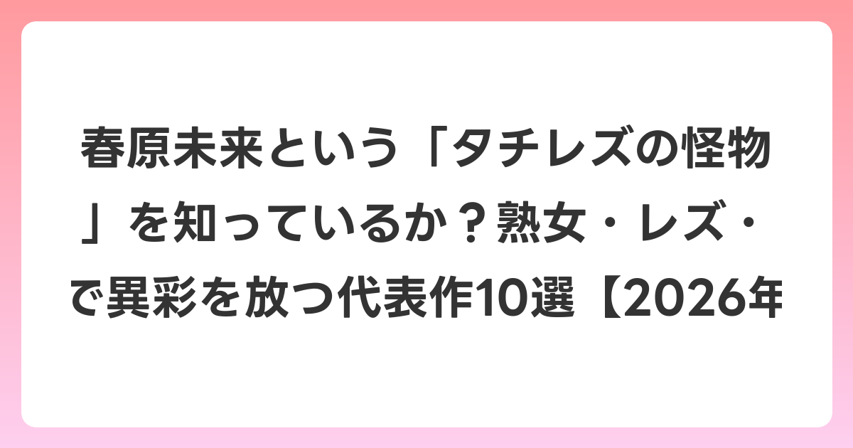 春原未来という「タチレズの怪物」を知っているか?熟女・レズ・痴女系で異彩を放つ代表作10選【2026年6月最新】