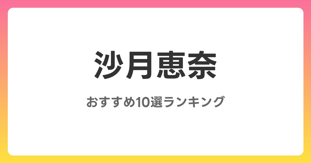 沙月恵奈のおすすめAV作品10選【2026年最新】レビュー付き