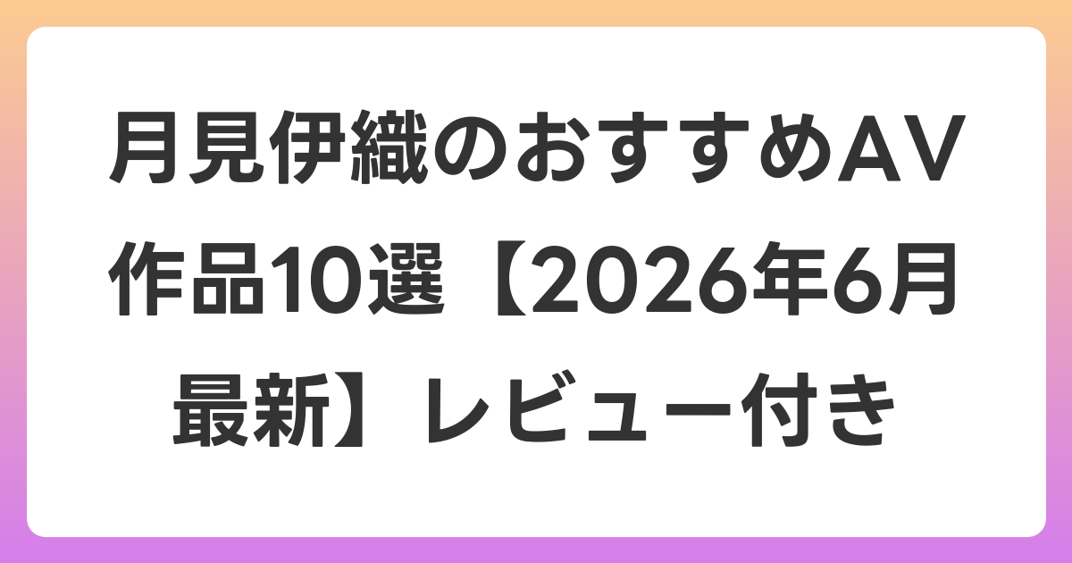 月見伊織のおすすめAV作品10選【2026年7月最新】レビュー付き