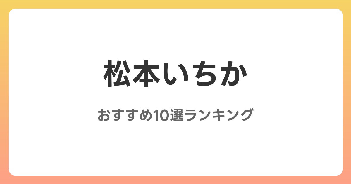 松本いちかのAVおすすめ10選ランキング！