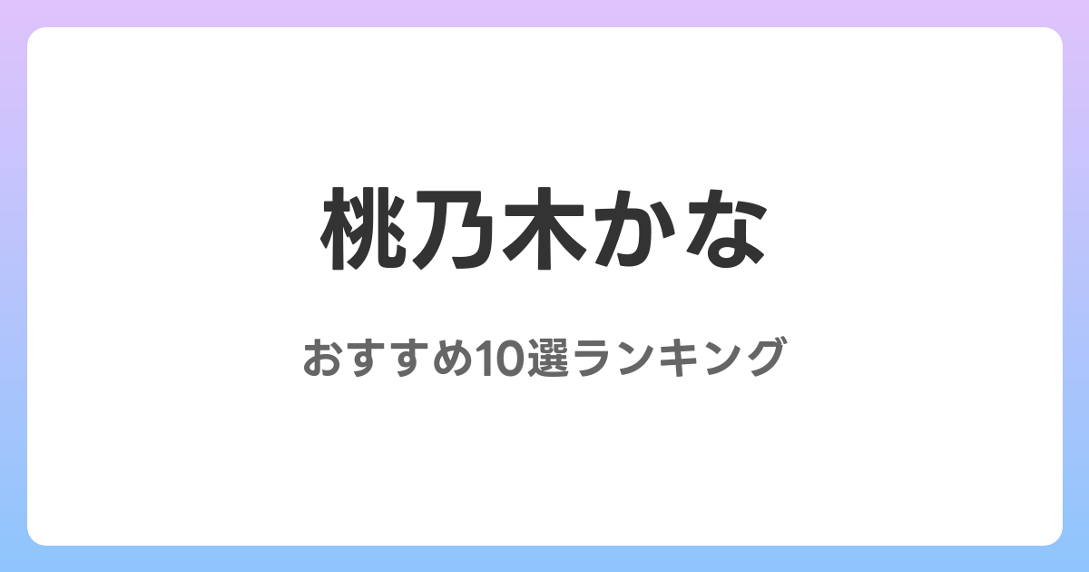 桃乃木かなのおすすめAV作品10選【2026年最新】レビュー付き