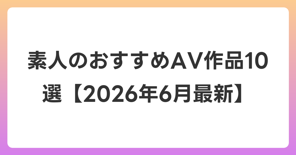 素人のおすすめAV作品10選【2026年7月最新】
