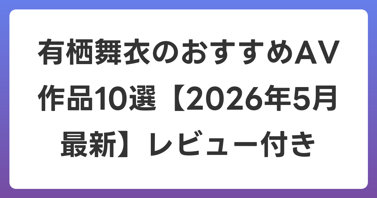 有栖舞衣のおすすめAV作品10選【2026年6月最新】レビュー付き
