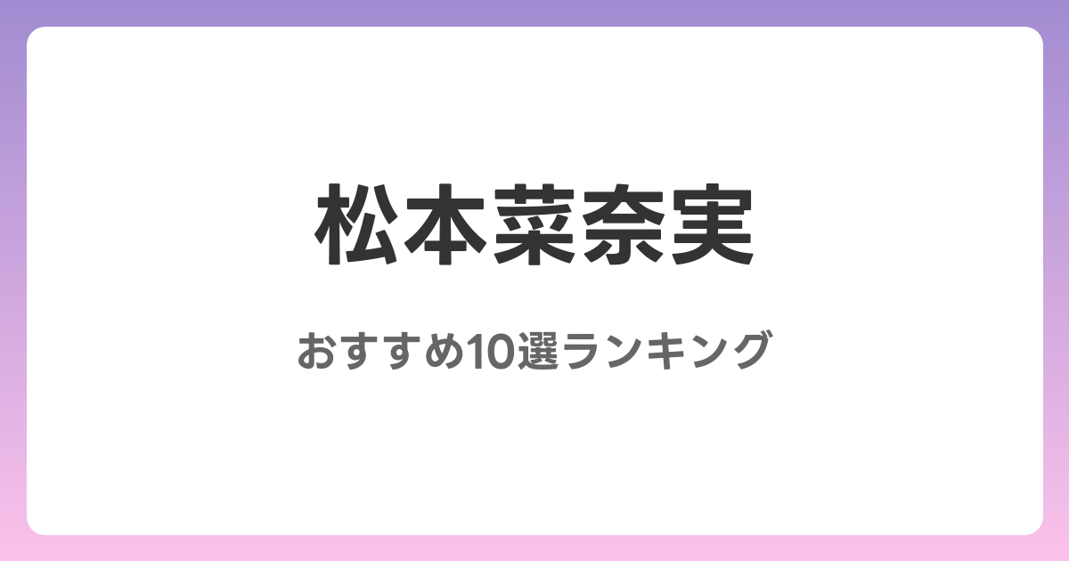 松本菜奈実のおすすめAV作品10選【2026年最新】レビュー付き