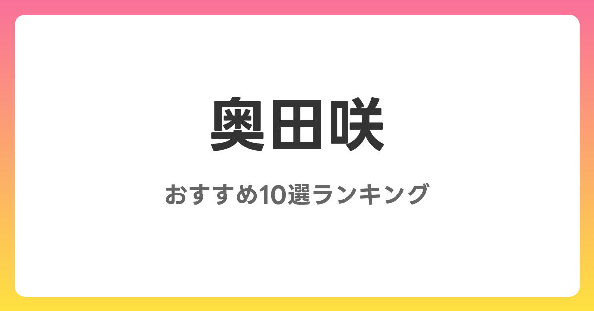 奥田咲のおすすめAV作品10選【2026年最新】レビュー付き