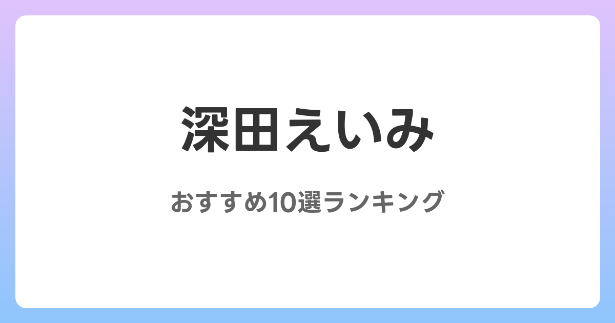 深田えいみのおすすめAV作品10選【2026年5月最新】レビュー付き