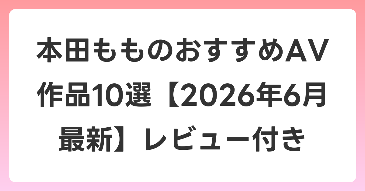 本田もものおすすめAV作品10選【2026年7月最新】レビュー付き