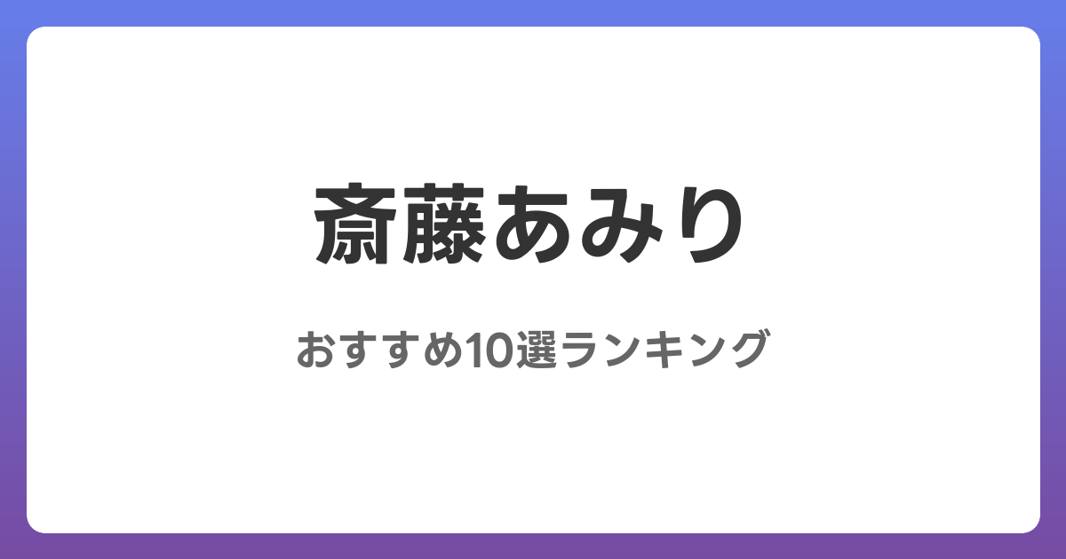斎藤あみりのおすすめAV作品10選【2026年最新】レビュー付き
