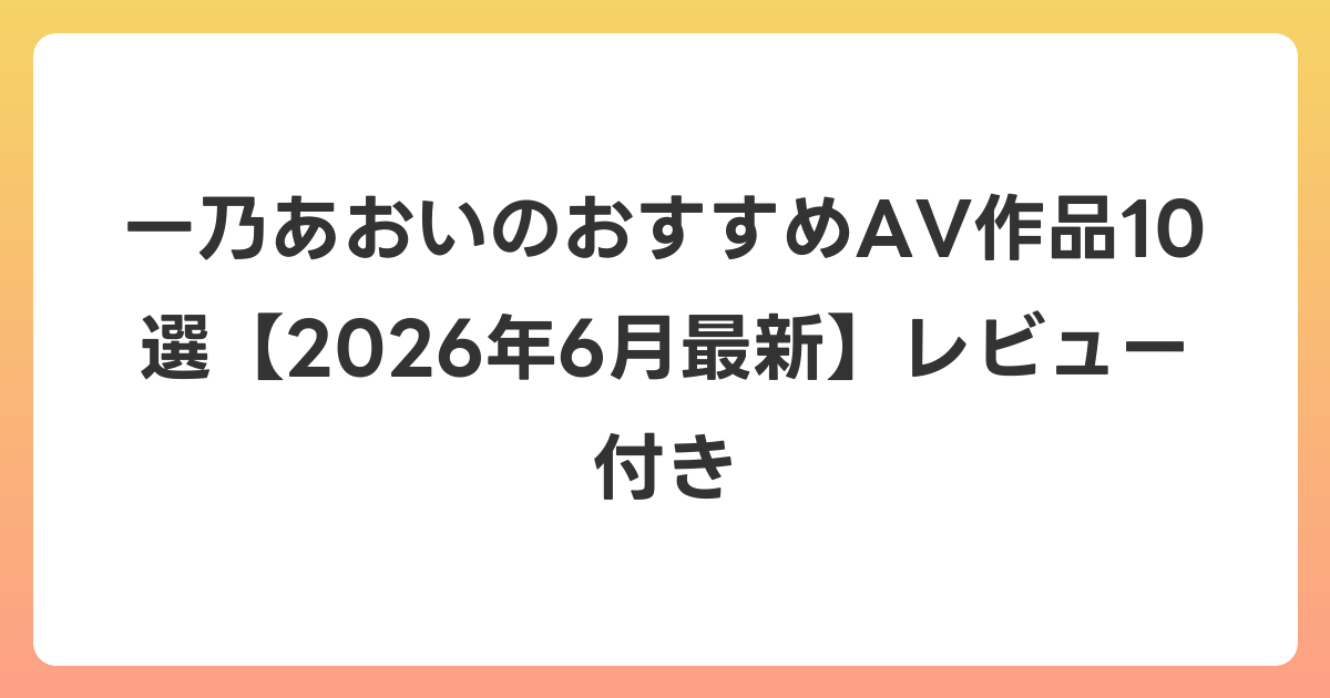 一乃あおいのおすすめAV作品10選【2026年7月最新】レビュー付き