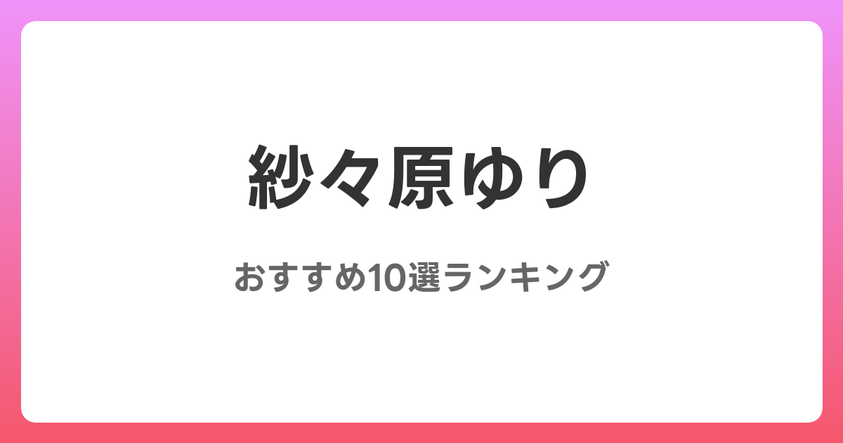 紗々原ゆりのおすすめAV作品10選【2026年最新】レビュー付き