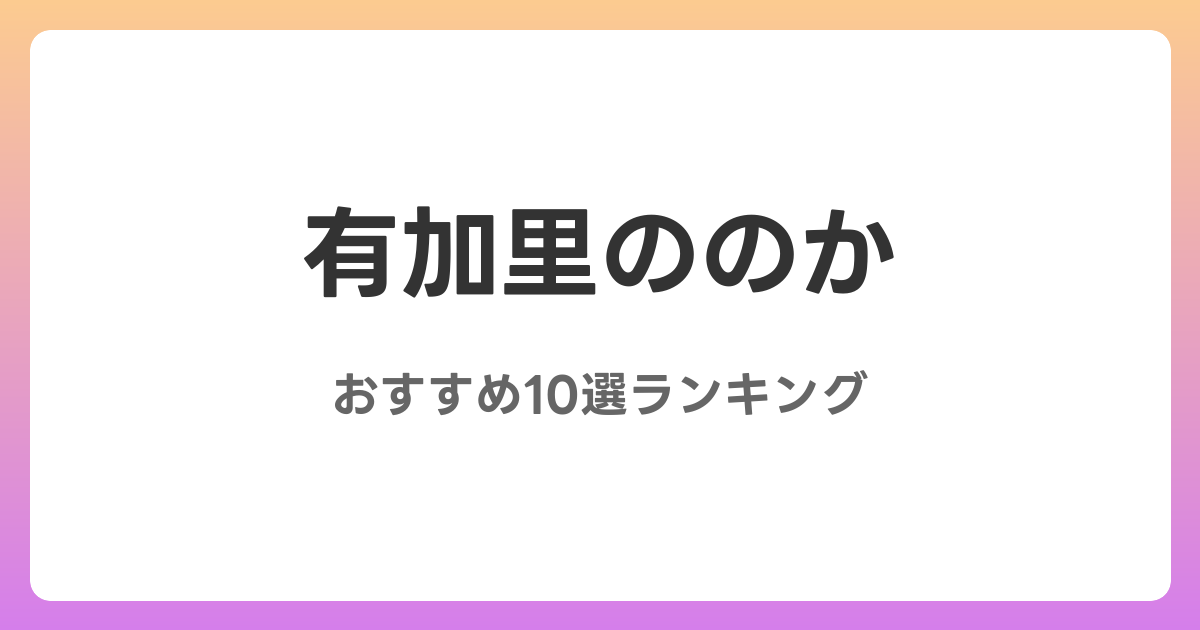 有加里ののかのおすすめAV作品10選【2026年最新】レビュー付き