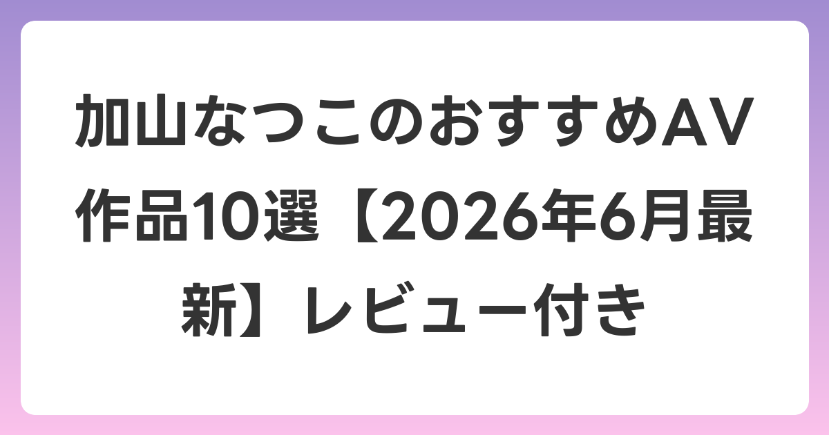 加山なつこのおすすめAV作品10選【2026年7月最新】レビュー付き