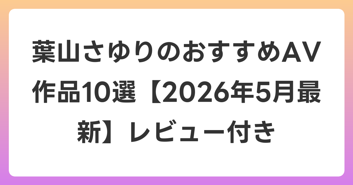 葉山さゆりのおすすめAV作品10選【2026年5月最新】レビュー付き