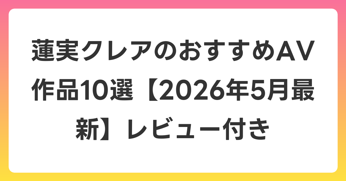 蓮実クレアのおすすめAV作品10選【2026年6月最新】レビュー付き