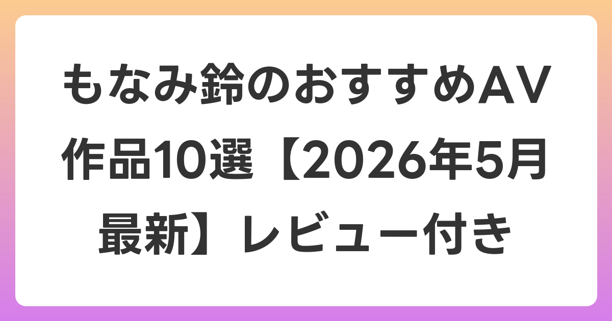 もなみ鈴のおすすめAV作品10選【2026年5月最新】レビュー付き