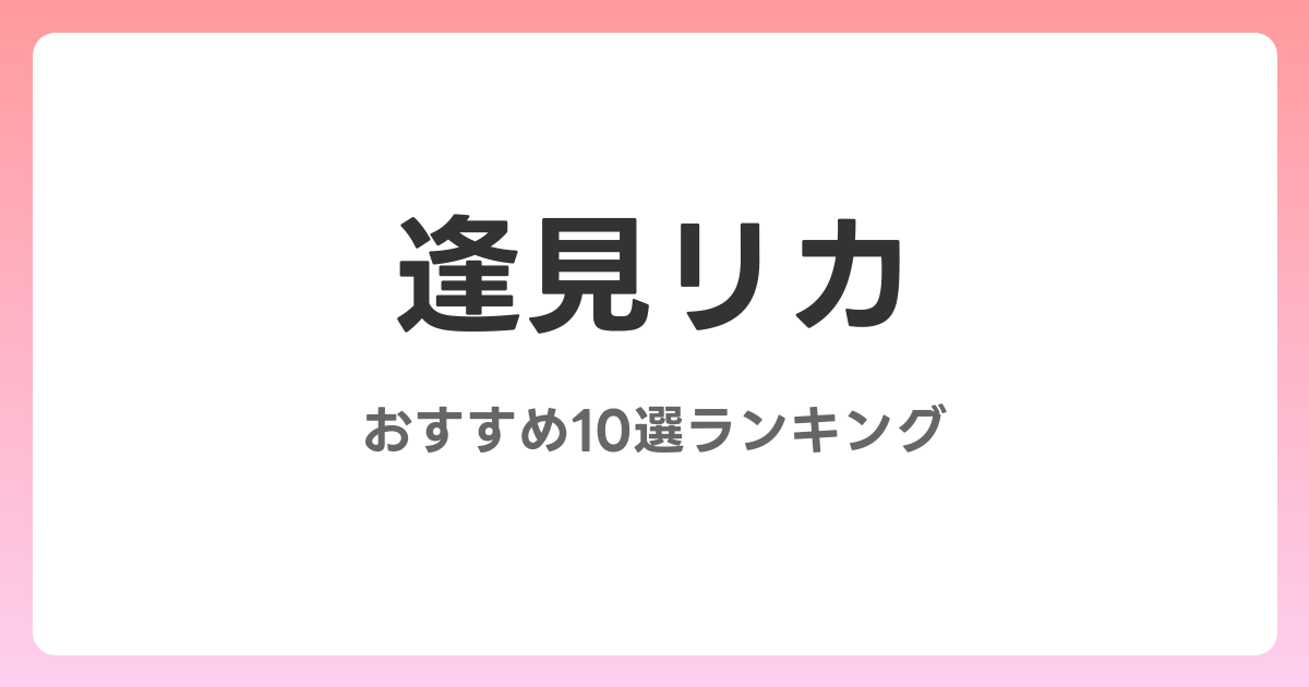 逢見リカのおすすめAV作品10選【2026年5月最新】レビュー付き