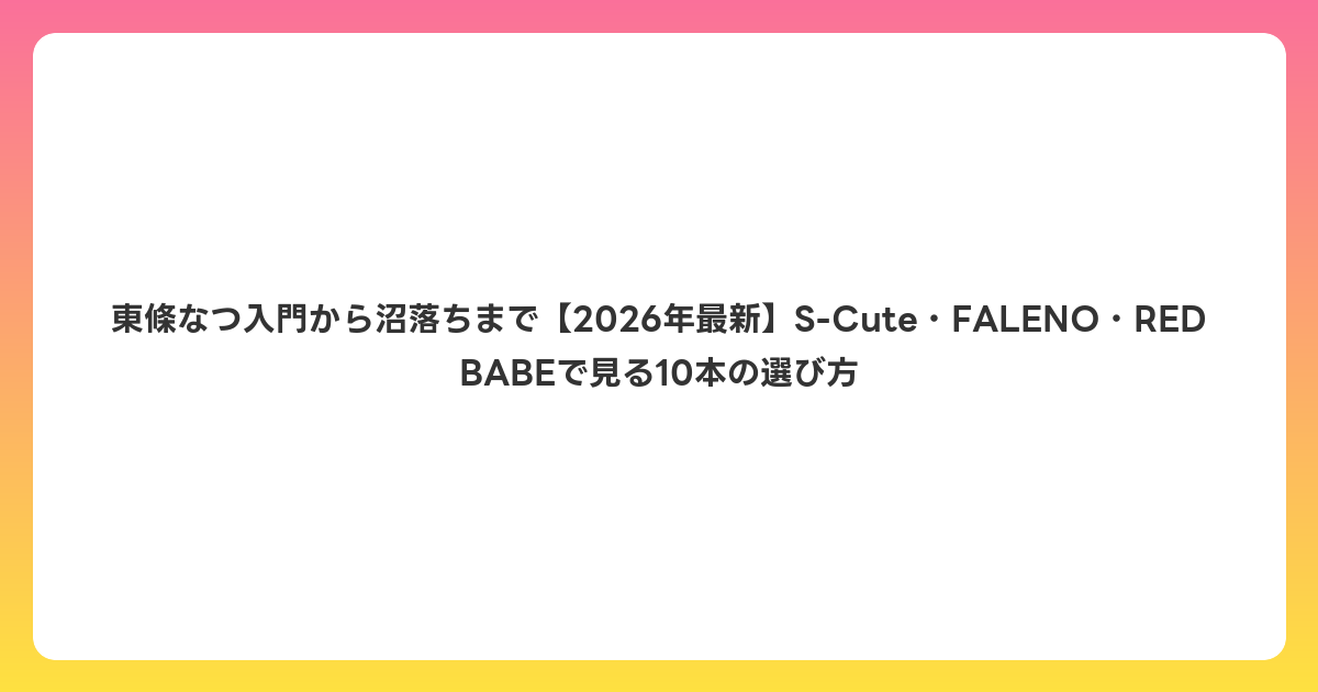 東條なつ入門から沼落ちまで【2026年6月最新】S-Cute・FALENO・RED BABEで見る10本の選び方