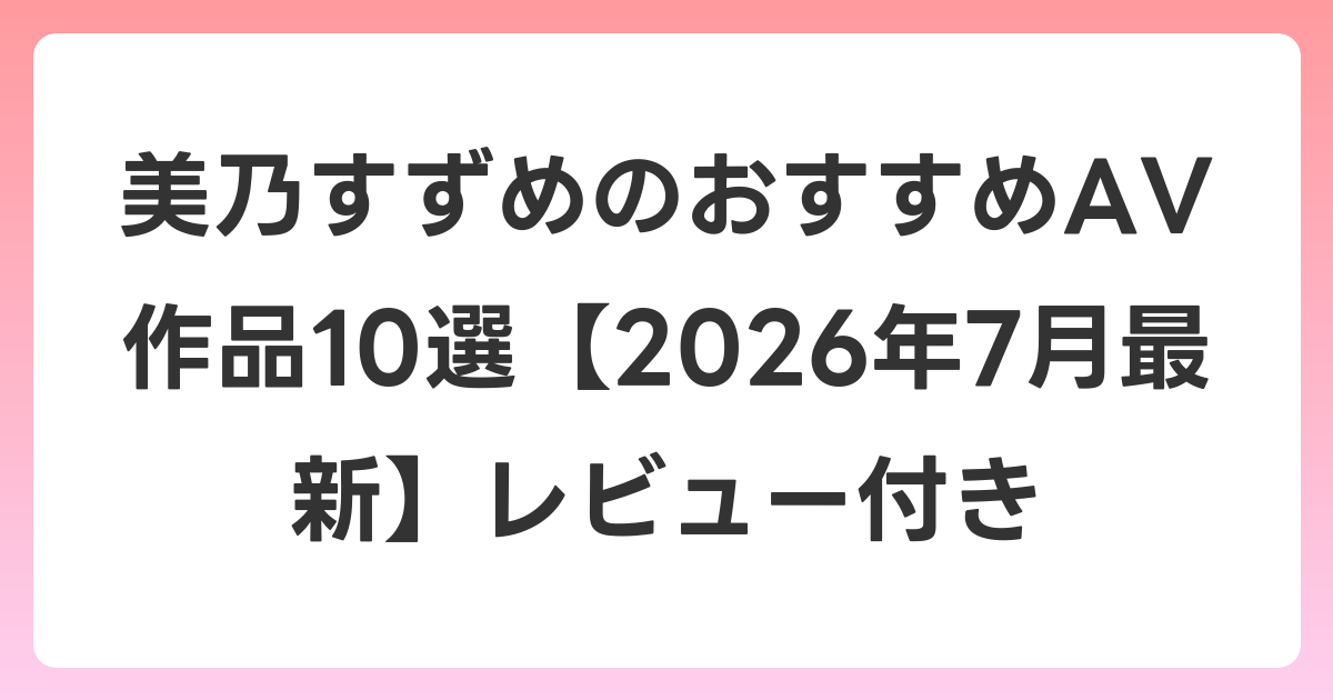 美乃すずめのおすすめAV作品10選【2026年7月最新】レビュー付き