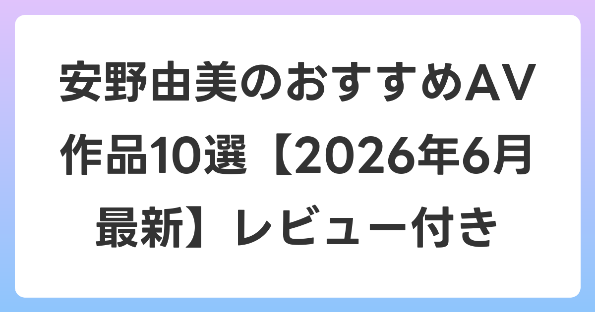 安野由美のおすすめAV作品10選【2026年6月最新】レビュー付き