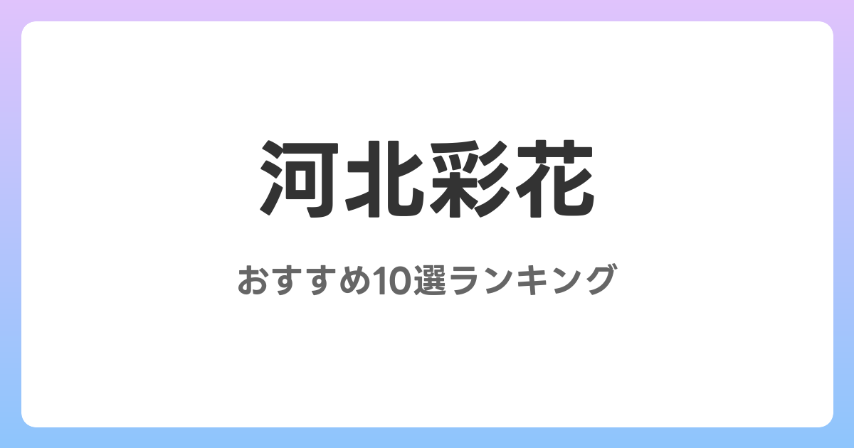 河北彩花のおすすめAV作品10選【2026年最新】レビュー付き
