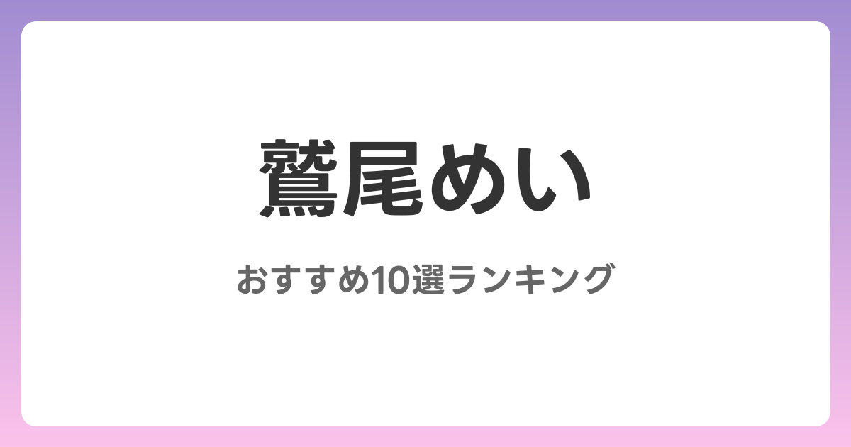 鷲尾めいのおすすめAV作品10選【2026年最新】レビュー付き