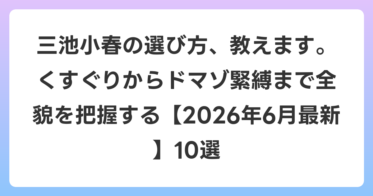 三池小春の選び方、教えます。くすぐりからドマゾ緊縛まで全貌を把握する【2026年7月最新】10選