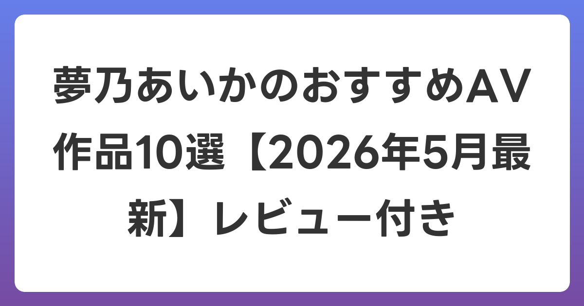 夢乃あいかのおすすめAV作品10選【2026年6月最新】レビュー付き