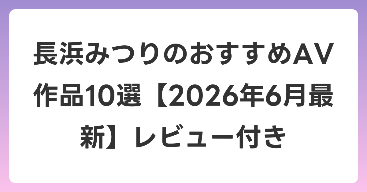 長浜みつりのおすすめAV作品10選【2026年7月最新】レビュー付き