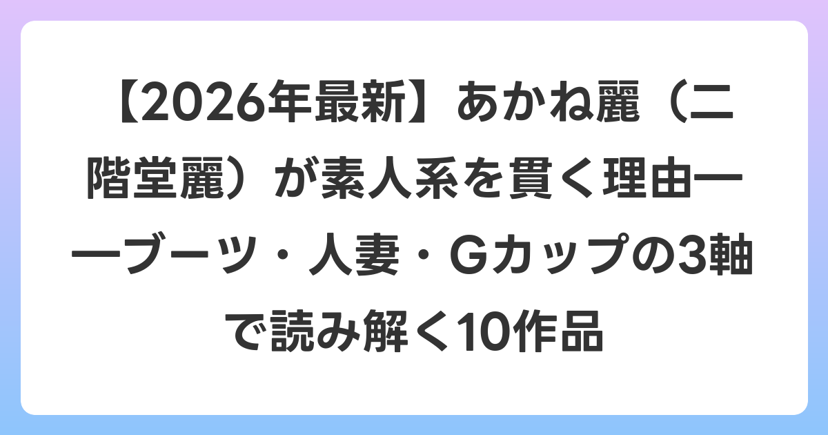 【2026年6月最新】あかね麗(二階堂麗)が素人系を貫く理由――ブーツ・人妻・Gカップの3軸で読み解く10作品