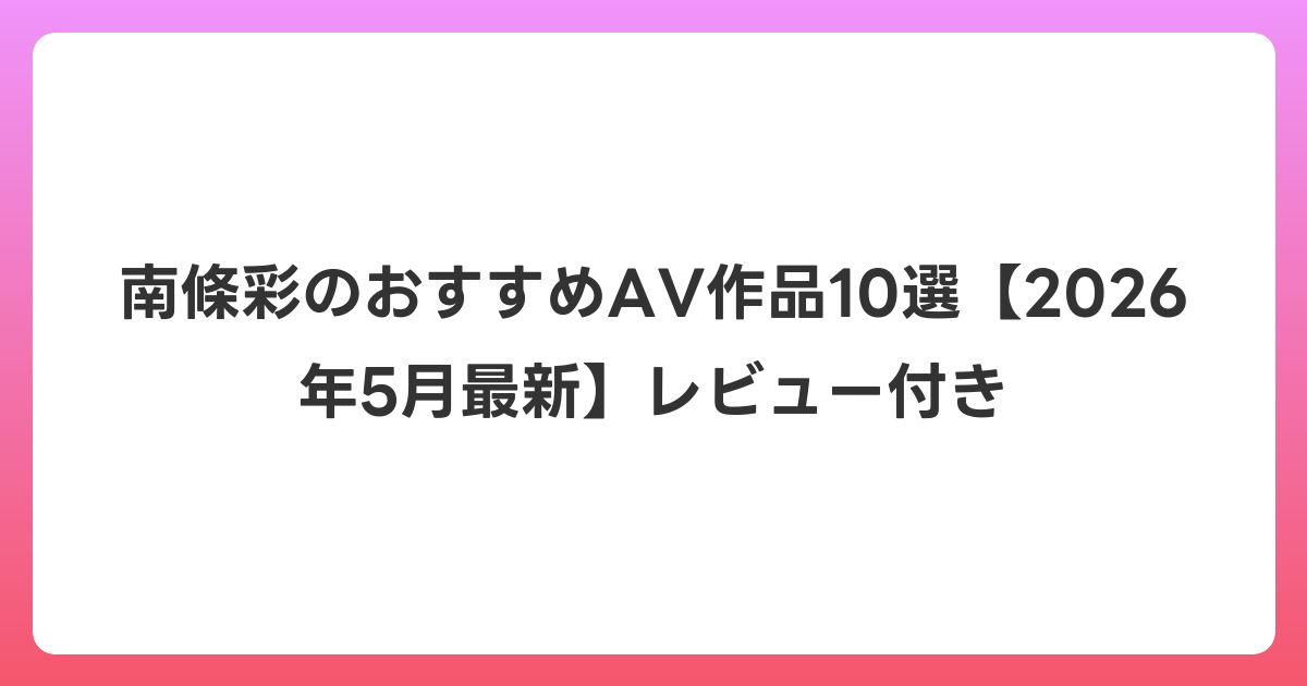 南條彩のおすすめAV作品10選【2026年6月最新】レビュー付き