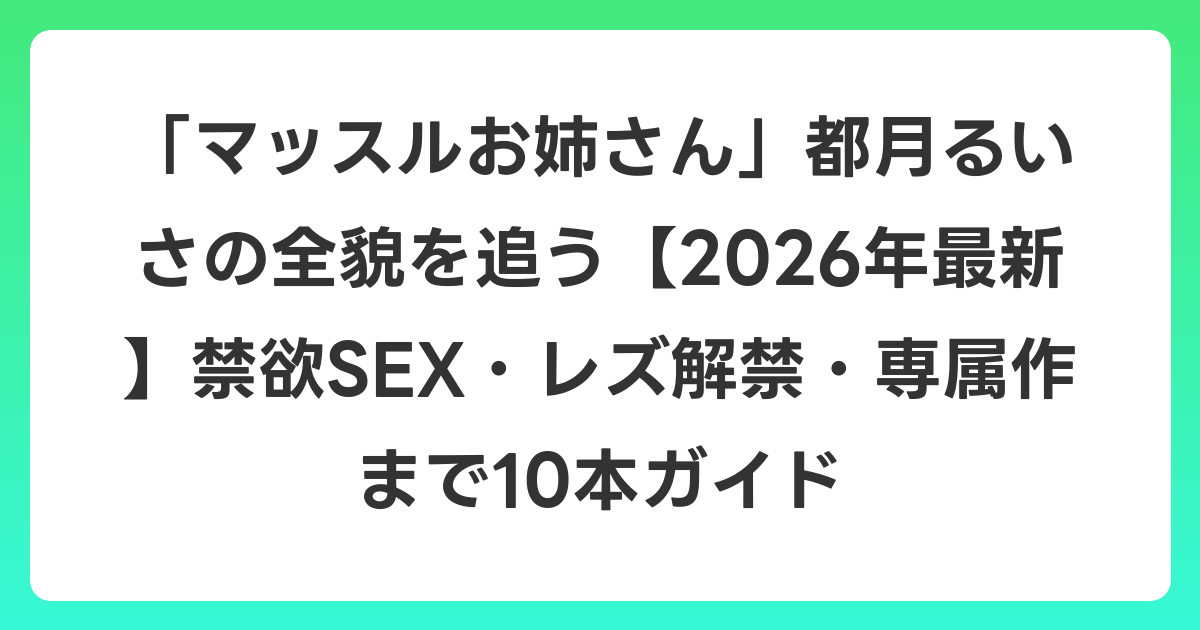 「マッスルお姉さん」都月るいさの全貌を追う【2026年6月最新】禁欲SEX・レズ解禁・専属作まで10本ガイド