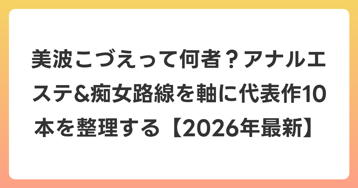 美波こづえって何者?アナルエステ&痴女路線を軸に代表作10本を整理する【2026年6月最新】