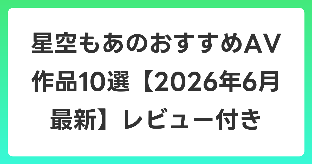 星空もあのおすすめAV作品10選【2026年7月最新】レビュー付き